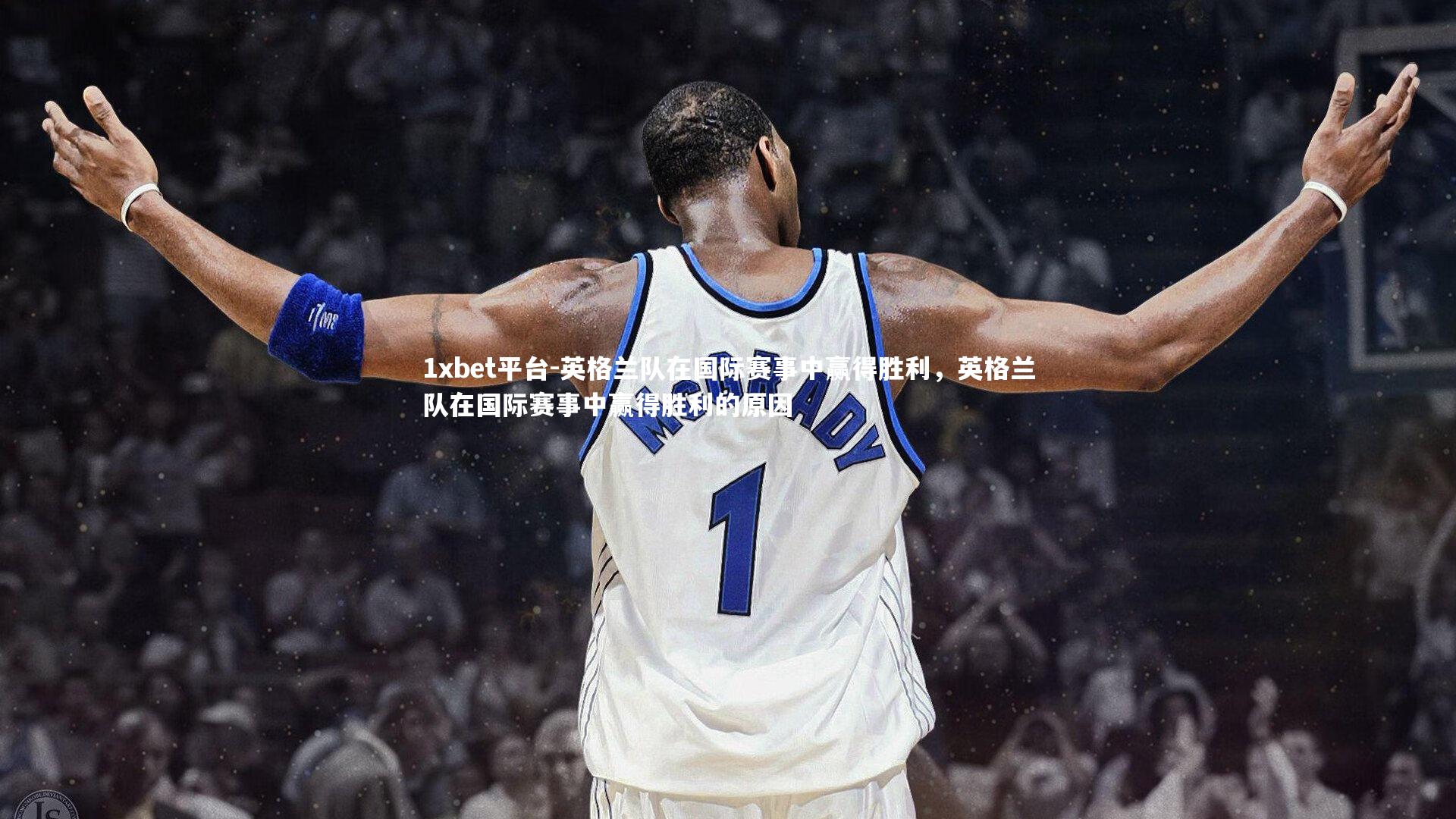 1xbet平台-英格兰队在国际赛事中赢得胜利，英格兰队在国际赛事中赢得胜利的原因